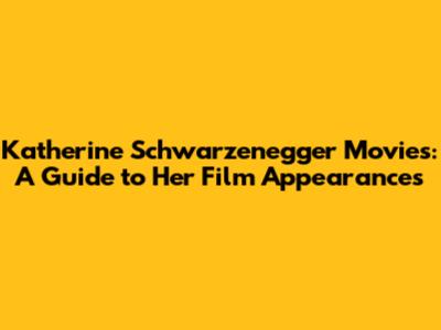 Katherine Schwarzenegger Movies: A Guide to Her Film Appearances