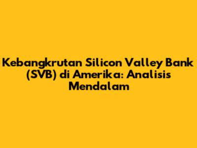 Kebangkrutan Silicon Valley Bank (SVB) di Amerika: Analisis Mendalam