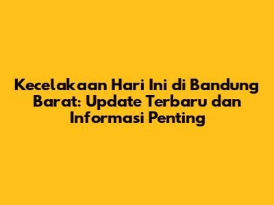 Kecelakaan Hari Ini di Bandung Barat: Update Terbaru dan Informasi Penting