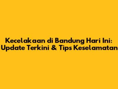 Kecelakaan di Bandung Hari Ini: Update Terkini & Tips Keselamatan