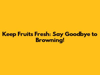 Keep Fruits Fresh: Say Goodbye to Browning!
