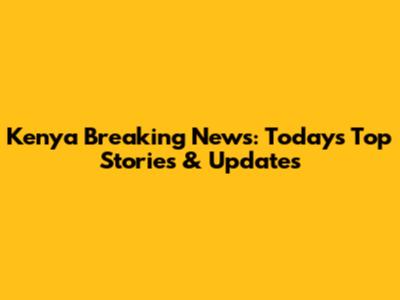 Kenya Breaking News: Today's Top Stories & Updates