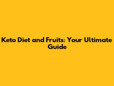 Keto Diet and Fruits: Your Ultimate Guide