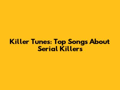 Killer Tunes: Top Songs About Serial Killers