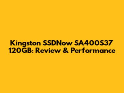 Kingston SSDNow SA400S37 120GB: Review & Performance