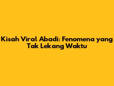 Kisah Viral Abadi: Fenomena yang Tak Lekang Waktu