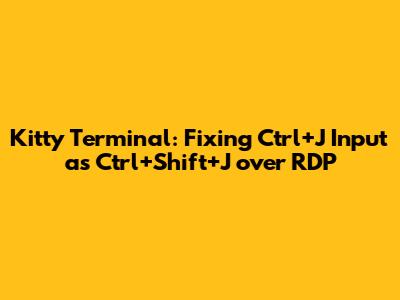 Kitty Terminal: Fixing Ctrl+J Input as Ctrl+Shift+J over RDP