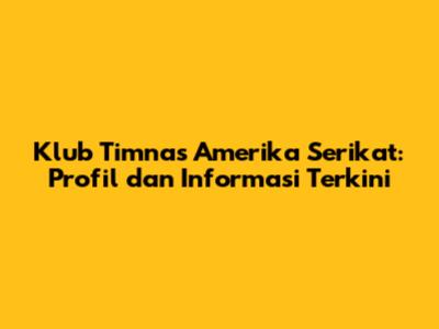 Klub Timnas Amerika Serikat: Profil dan Informasi Terkini