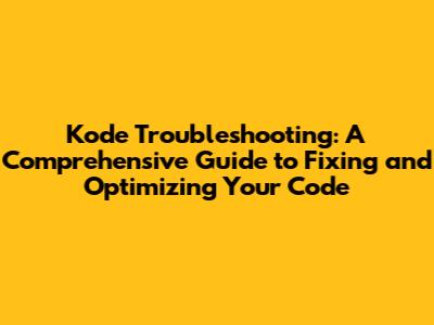Kode Troubleshooting: A Comprehensive Guide to Fixing and Optimizing Your Code
