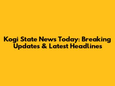 Kogi State News Today: Breaking Updates & Latest Headlines