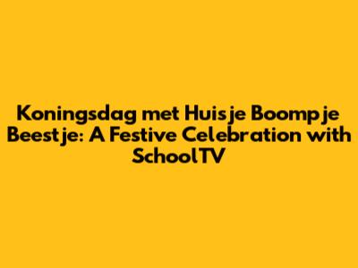 Koningsdag met Huisje Boompje Beestje: A Festive Celebration with SchoolTV