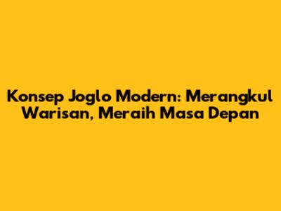 Konsep Joglo Modern: Merangkul Warisan, Meraih Masa Depan