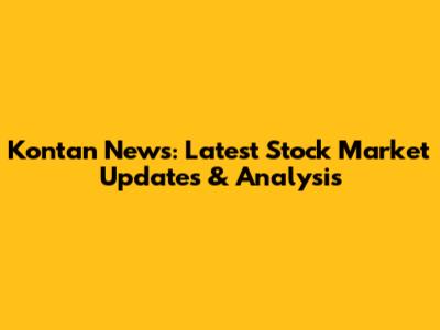 Kontan News: Latest Stock Market Updates & Analysis