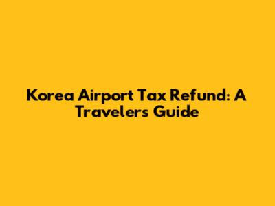 Korea Airport Tax Refund: A Traveler's Guide