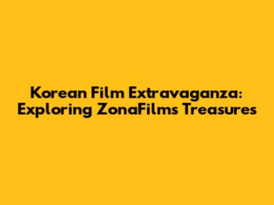 Korean Film Extravaganza: Exploring ZonaFilm's Treasures