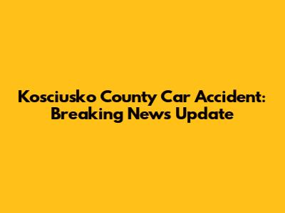 Kosciusko County Car Accident: Breaking News Update