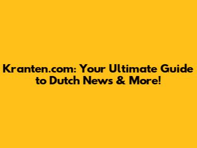 Kranten.com: Your Ultimate Guide to Dutch News & More!
