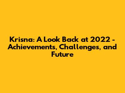 Krisna: A Look Back at 2022 - Achievements, Challenges, and Future