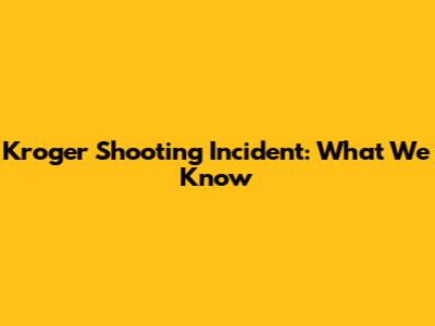 Kroger Shooting Incident: What We Know