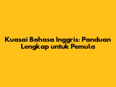 Kuasai Bahasa Inggris: Panduan Lengkap untuk Pemula