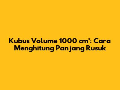 Kubus Volume 1000 cm³: Cara Menghitung Panjang Rusuk