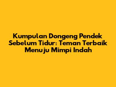Kumpulan Dongeng Pendek Sebelum Tidur: Teman Terbaik Menuju Mimpi Indah