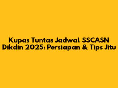 Kupas Tuntas Jadwal SSCASN Dikdin 2025: Persiapan & Tips Jitu