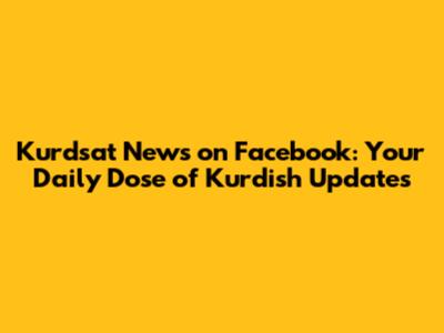 Kurdsat News on Facebook: Your Daily Dose of Kurdish Updates