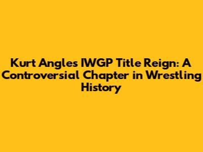 Kurt Angle's IWGP Title Reign: A Controversial Chapter in Wrestling History