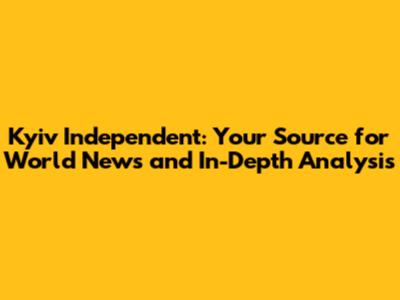 Kyiv Independent: Your Source for World News and In-Depth Analysis