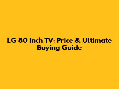 LG 80 Inch TV: Price & Ultimate Buying Guide