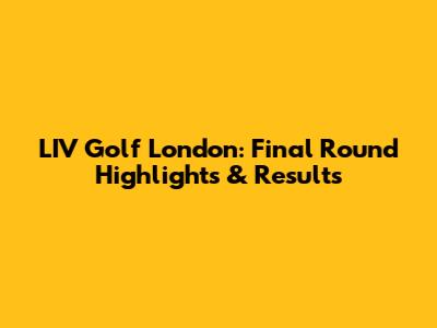 LIV Golf London: Final Round Highlights & Results