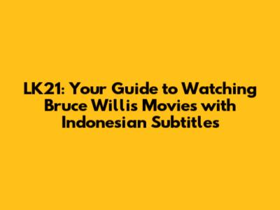 LK21: Your Guide to Watching Bruce Willis Movies with Indonesian Subtitles