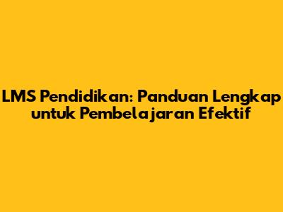 LMS Pendidikan: Panduan Lengkap untuk Pembelajaran Efektif