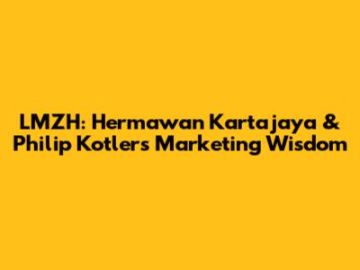 LMZH: Hermawan Kartajaya & Philip Kotler's Marketing Wisdom