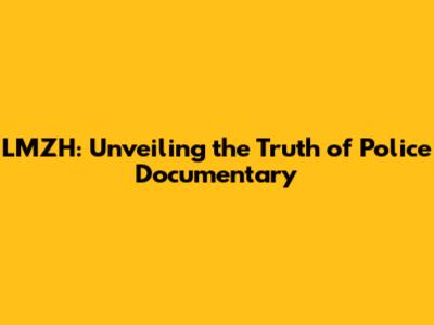 LMZH: Unveiling the Truth of Police Documentary