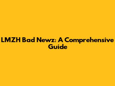 LMZH Bad Newz: A Comprehensive Guide
