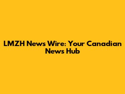 LMZH News Wire: Your Canadian News Hub