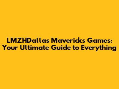 LMZHDallas Mavericks Games: Your Ultimate Guide to Everything