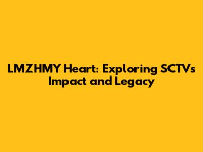 LMZHMY Heart: Exploring SCTV's Impact and Legacy