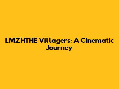 LMZHTHE Villagers: A Cinematic Journey