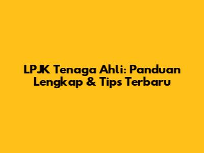 LPJK Tenaga Ahli: Panduan Lengkap & Tips Terbaru