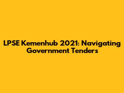 LPSE Kemenhub 2021: Navigating Government Tenders