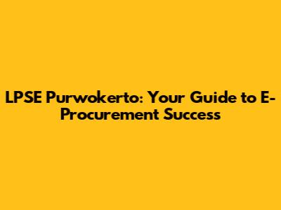LPSE Purwokerto: Your Guide to E-Procurement Success