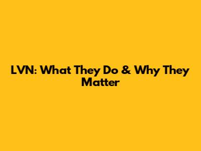 LVN: What They Do & Why They Matter