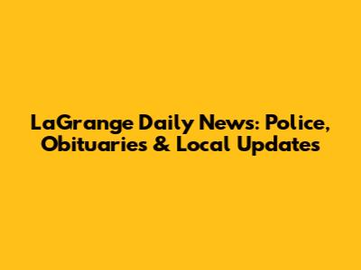 LaGrange Daily News: Police, Obituaries & Local Updates