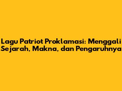 Lagu Patriot Proklamasi: Menggali Sejarah, Makna, dan Pengaruhnya