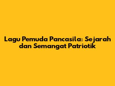 Lagu Pemuda Pancasila: Sejarah dan Semangat Patriotik