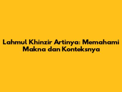 Lahmul Khinzir Artinya: Memahami Makna dan Konteksnya