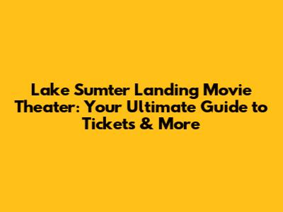 Lake Sumter Landing Movie Theater: Your Ultimate Guide to Tickets & More